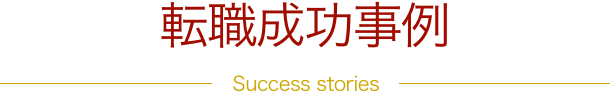 転職成功事例 Success stories